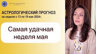 ВРЕМЯ УДАЧИ! НЕ ПРОПУСТИ! Прогноз на неделю с 13 по 19 мая 2024г.