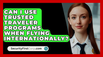 Can I Use Trusted Traveler Programs When Flying Internationally? - SecurityFirstCorp.com