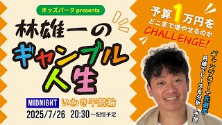 オッズパークpresents 林雄一のギャンブル人生 2025/7/26  #競輪  #競輪ライブ  #いわき平競輪
