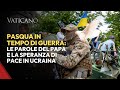 Pasqua in tempo di guerra: le parole del Papa e la speranza di pace in Ucraina