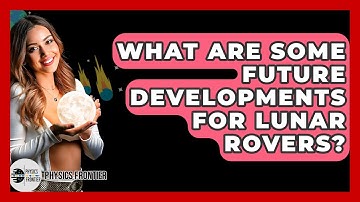 What Are Some Future Developments For Lunar Rovers? - Physics Frontier