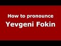 How to pronounce Yevgeni Fokin (Russian/Russia)  - PronounceNames.com