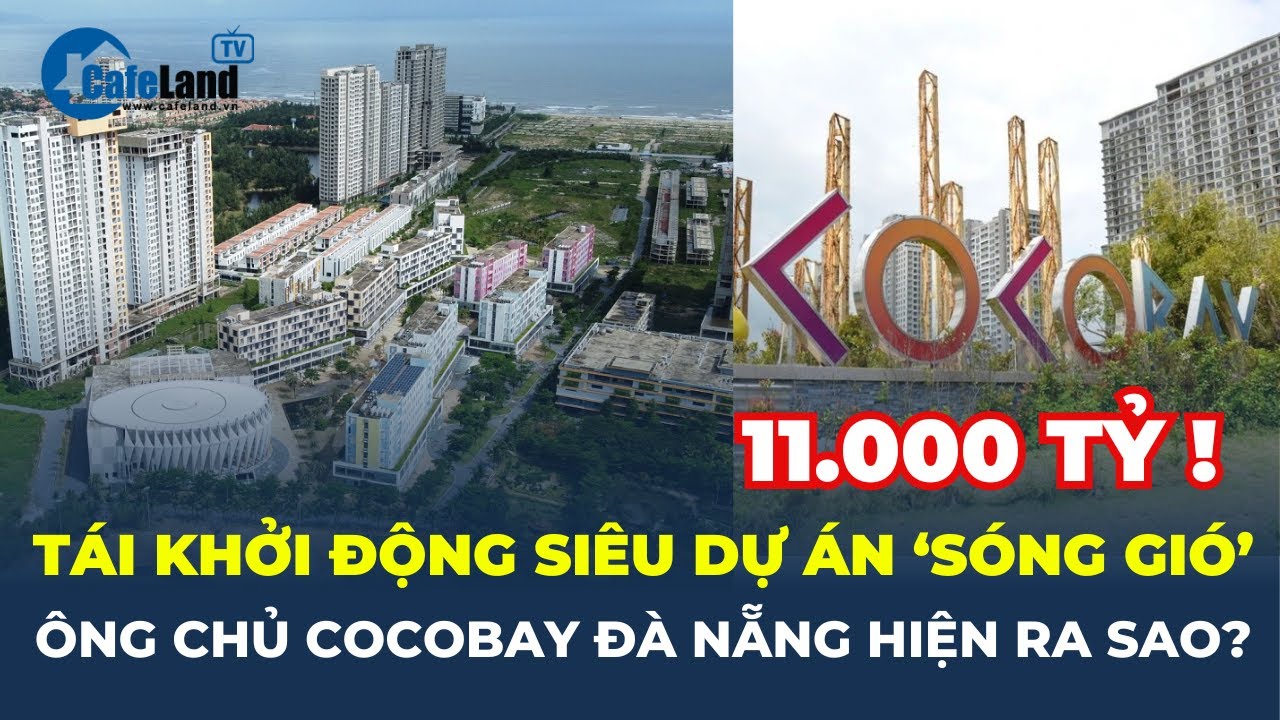 Sắp khởi động lại SIÊU DỰ ÁN 11.000 TỶ, 'sức khỏe' ÔNG CHỦ của Cocobay Đà Nẵng ra sao? | CafeLand