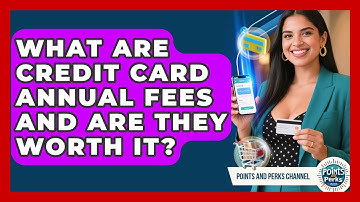 What Are Credit Card Annual Fees And Are They Worth It? - Points and Perks Channel