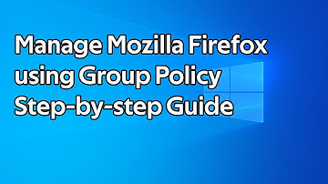 How to manage Mozilla Firefox using Group Policy