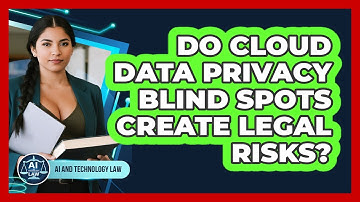 Do Cloud Data Privacy Blind Spots Create Legal Risks? - AI and Technology Law