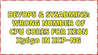 Celebrity DevOps & SysAdmins: Wrong number of cpu cores for Xeon X5650 in Xcp-Ng Wealth