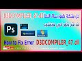 حل مشكلة ظهور رسالة الخطأ D3DCOMPILER_47.dll عند فتح برنامج ادوبي فوتوشوب