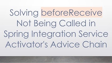 Solving beforeReceive Not Being Called in Spring Integration Service Activator