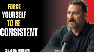 FORCE YOURSELF TO BE CONSISTENT – Dr. Andrew Huberman Teachings