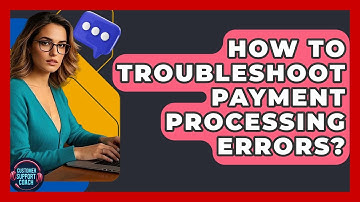 How To Troubleshoot Payment Processing Errors? - Customer Support Coach