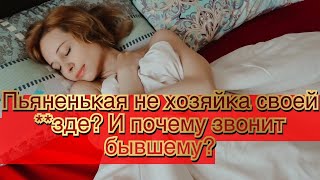 Пьяная бывшая не хозяйка соей **зде? И почему она звонит бывшему