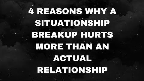 4 REASONS WHY A SITUATIONSHIP BREAKUP HURTS MORE THAN AN ACTUAL RELATIONSHIP
