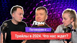 #50 - Поговорим о... Какие трейлы нас ждут в 2024 году?