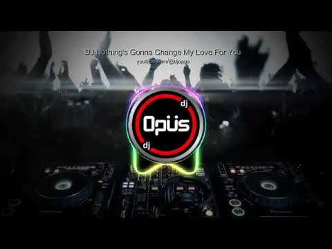 DJ NOTHING'S GONNA CHANGE MY LOVE FOR YOU REMIX TERBARU  FULL BASS - DJ Opus