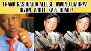 FRANK GASHUMBA ALEESE BWIINO OWOMUNDA KU BRYAN WHITE