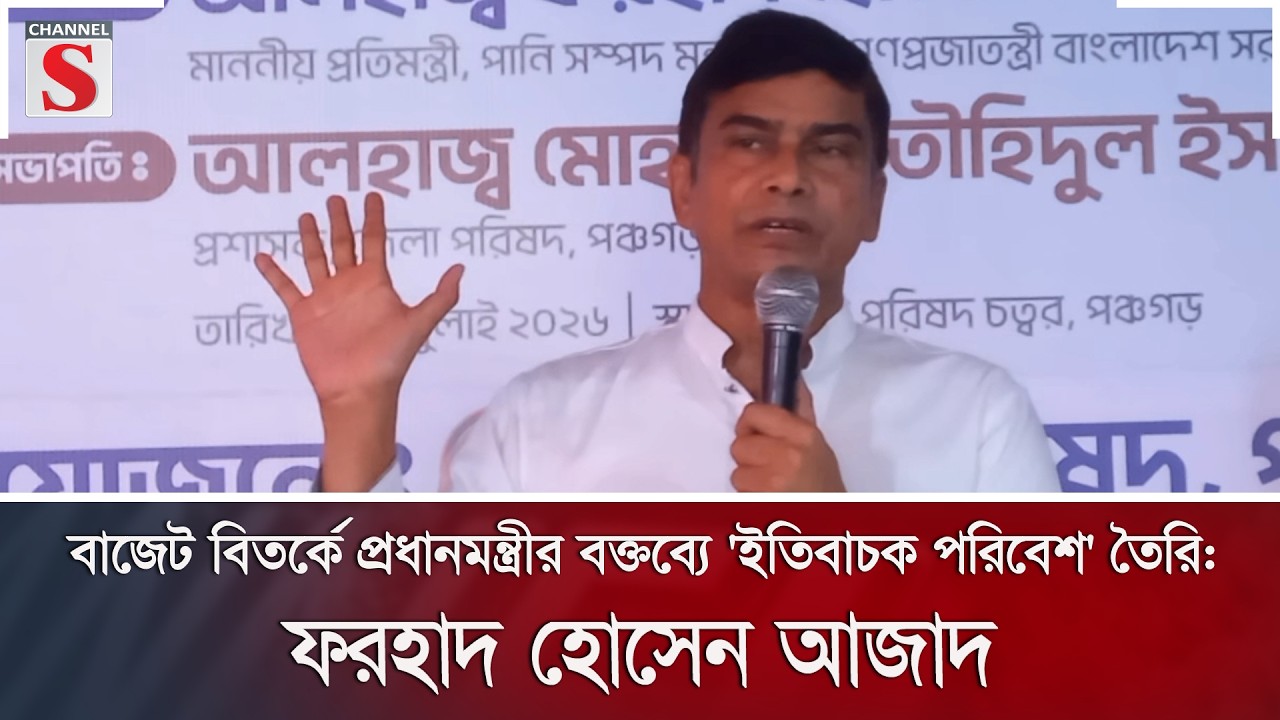 বাজেট বিতর্কে প্রধানমন্ত্রীর বক্তব্যে 'ইতিবাচক পরিবেশ' তৈরি: ফরহাদ হোসেন আজাদ | Channel S News