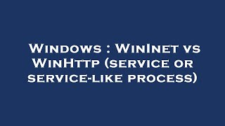 Windows : WinInet vs WinHttp (service or service-like process)