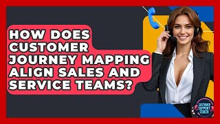How Does Customer Journey Mapping Align Sales And Service Teams? - Customer Support Coach