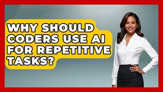 Why Should Coders Use AI For Repetitive Tasks? - Learning To Code With AI