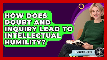 How Does Doubt And Inquiry Lead To Intellectual Humility? - Learn About Atheism