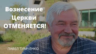 Вознесение Церкви отменяется | Павел Тимченко