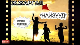 Ж.ЖАРГАЛ  “НАЙЗУУД ” тууж /БҮТЭН ЗОХИОЛ/