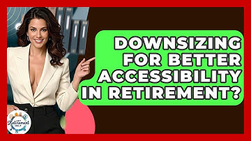 Downsizing For Better Accessibility In Retirement? - Get Retirement Help