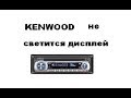 Магнитола KENWOOD  не светится дисплей.