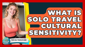 What Is Solo Travel Cultural Sensitivity? - Your Solo Traveler Guide