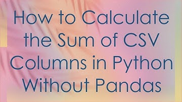 How to Calculate the Sum of CSV Columns in Python Without Pandas