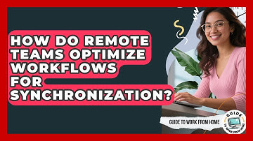 How Do Remote Teams Optimize Workflows For Synchronization? - Guide To Work From Home