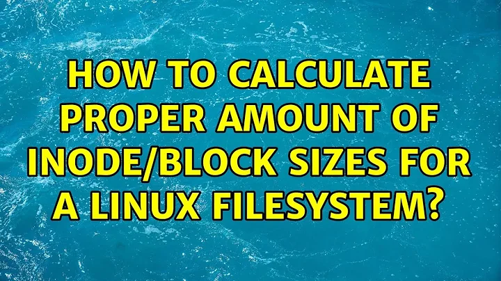 How to calculate proper amount of inode/block sizes for a linux filesystem? (2 Solutions!!)