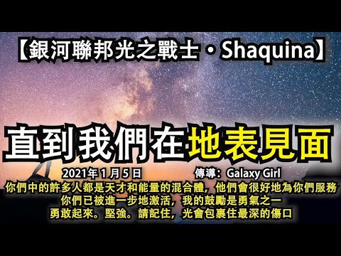【銀河聯邦光之戰士·Shaquina】《直到我們在地表見面》你們許多人都是天才和能量的混合體，他們會很好地為你們服務，你們已進一步激活，我的鼓勵是勇氣之一，勇敢起來。堅強。請記住，光會包裹住最深的傷口