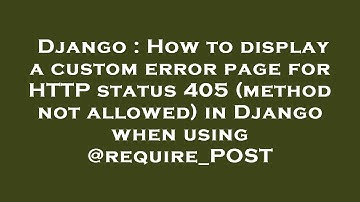 Django : How to display a custom error page for HTTP status 405 (method not allowed) in Django when