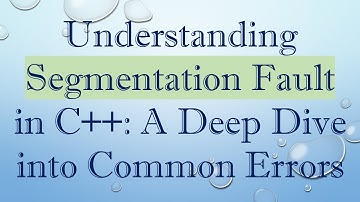 Understanding Segmentation Fault in C++: A Deep Dive into Common Errors