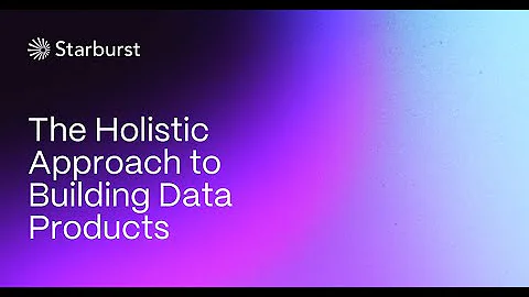 The Holistic Approach to Building Data Products | Starburst