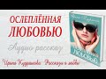 ОСЛЕПЛЁННАЯ ЛЮБОВЬЮ. Новый поучительный рассказ. Ирина Кудряшова