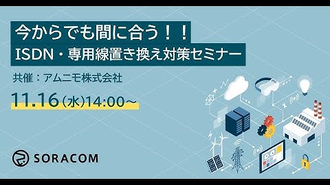 今からでも間に合うISDN・専用線置き換え対策セミナー【SORACOM】