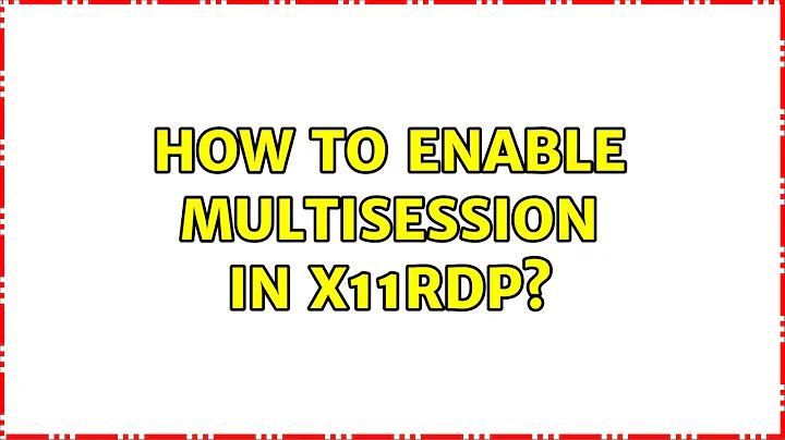 Ubuntu: How to enable multisession in X11RDP?