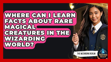 Where Can I Learn Facts About Rare Magical Creatures in the Wizarding World? - The Wizarding Realm