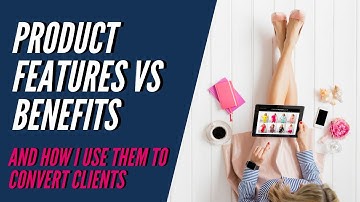 PRODUCT FEATURES VS. PRODUCT BENEFITS AND HOW TO USE THEM TO CONVERT CLIENTS.