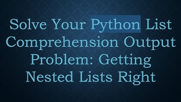 Solve Your Python List Comprehension Output Problem: Getting Nested Lists Right