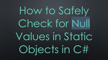 How to Safely Check for Null Values in Static Objects in C#