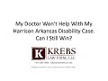 My Doctor Won&#39;t Help With My Harrison Arkansas Disability Case.  Can I Still Win?