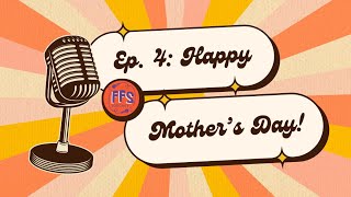 Episode 4: Happy Mother’s Day!