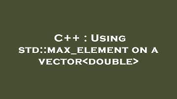 C++ : Using std::max_element on a vector double