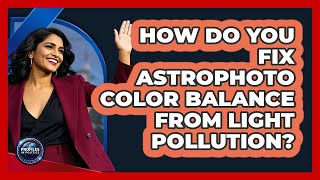 How Do You Fix Astrophoto Color Balance From Light Pollution? - Profiles in Politics