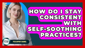 How Do I Stay Consistent With Self-soothing Practices? - PTSD Support Channel