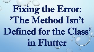 Fixing the Error: 'The Method Isn't Defined for the Class' in Flutter